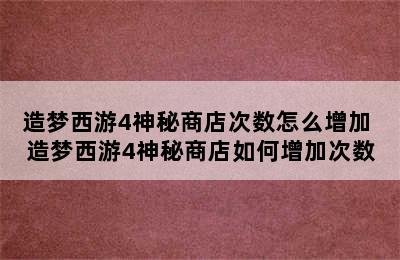 造梦西游4神秘商店次数怎么增加 造梦西游4神秘商店如何增加次数